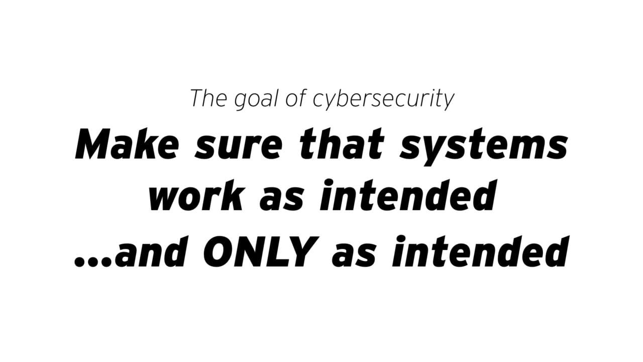 The goal of cybersecurity is to make sure that systems work as intended...and only as intended