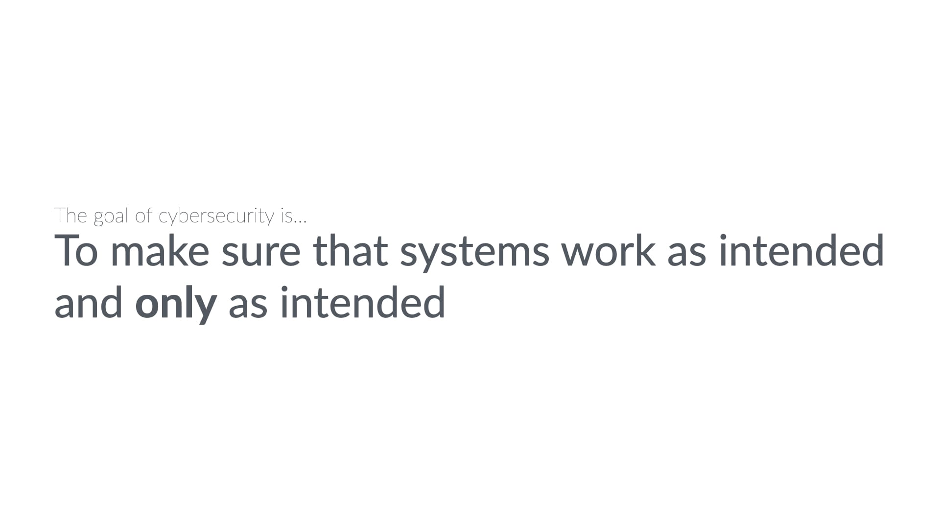The goal of cybersecurity: To make sure that systems work as intended and only as intended